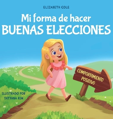 Mi forma de hacer buenas elecciones: Libro infantil sobre comportamiento positivo y comprensión de las consecuencias que enseña a los niños a elegir, by Cole, Elizabeth