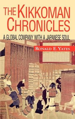 The Kikkoman Chronicles: A Global Company with a Japanese Soul by Yates, Ronald E.