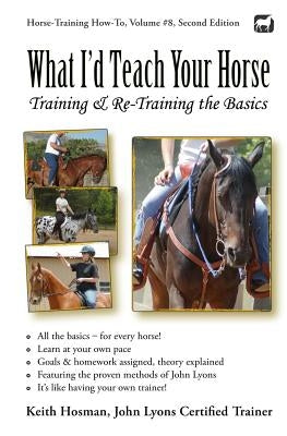 What I'd Teach Your Horse: Training & Re-Training the Basics by Hosman, Keith