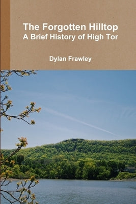 The Forgotten Hilltop: A Brief History of High Tor by Frawley, Dylan