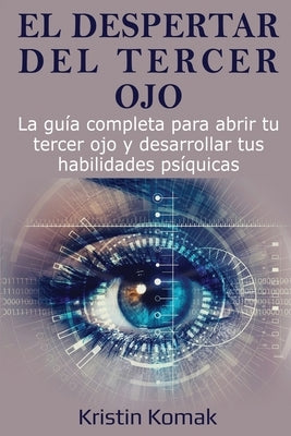 El despertar del Tercer Ojo: La guía completa para abrir tu tercer ojo y desarrollar tus habilidades psíquicas by Komak, Kristin