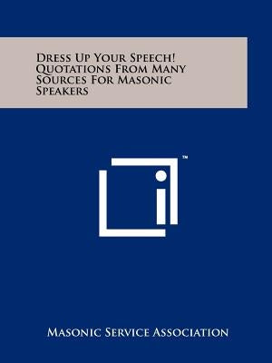 Dress Up Your Speech! Quotations From Many Sources For Masonic Speakers by Masonic Service Association
