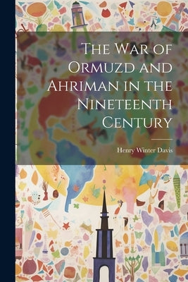 The War of Ormuzd and Ahriman in the Nineteenth Century by Davis, Henry Winter