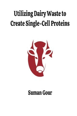 Utilizing Dairy Waste to Create Single-Cell Proteins by Gour, Suman