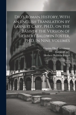Dio's Roman History, With an English Translation by Earnest Cary, PH.D., on the Basis of the Version of Herbert Baldwin Foster, PH.D. In Nine Volumes: by Cocceianus, Cassius Dio