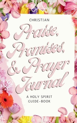 Christian Praise, Promises, and Prayer Journal: A Holy Spirit Guide-Book by Tekle, Saba