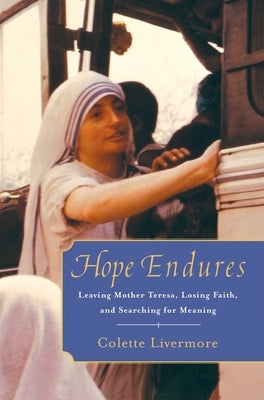 Hope Endures: Leaving Mother Teresa, Losing Faith, and Searching for Meaning by Livermore, Colette