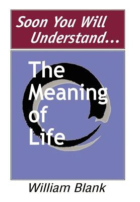 Soon You Will Understand... The Meaning of Life by Blank, William