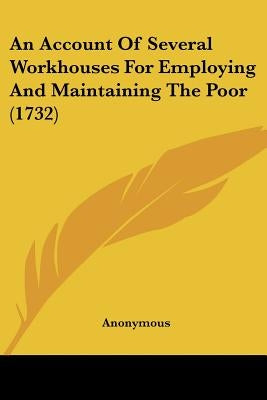 An Account Of Several Workhouses For Employing And Maintaining The Poor (1732) by Anonymous