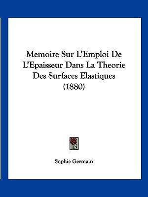 Memoire Sur L'Emploi De L'Epaisseur Dans La Theorie Des Surfaces Elastiques (1880) by Germain, Sophie