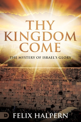 Thy Kingdom Come: The Mystery of Israel's Glory by Halpern, Felix
