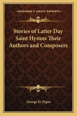 Stories of Latter Day Saint Hymns Their Authors and Composers by Pyper, George D.
