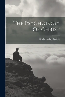 The Psychology Of Christ by Wright, Emily Dudley