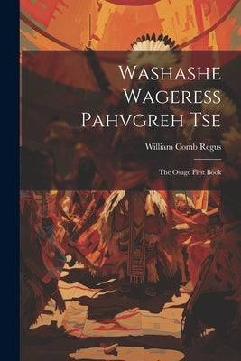 Washashe Wageress Pahvgreh Tse: The Osage First Book by Regus, William Comb