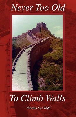 Never Too Old to Climb Walls by Todd, Martha Sue