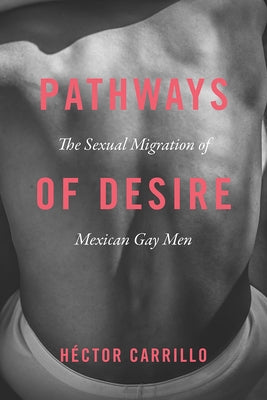 Pathways of Desire: The Sexual Migration of Mexican Gay Men by Carrillo, HÃ©ctor