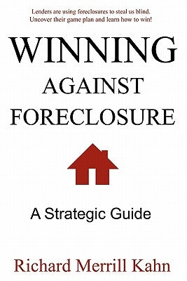 Winning Against Foreclosure: Lenders are using foreclosures to steal us blind. Uncover their game plan and learn how to win! by Kahn, Richard Merrill