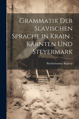 Grammatik Der Slavischen Sprache in Krain, Kärnten Und Steyermark by Kopitar, Bartholom&#195;&#164;us