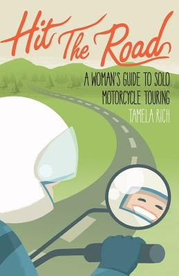 Hit the Road: A Woman's Guide to Solo Motorcycle Touring by Rich, Tamela