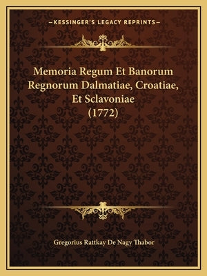 Memoria Regum Et Banorum Regnorum Dalmatiae, Croatiae, Et Sclavoniae (1772) by Thabor, Gregorius Rattkay De Nagy
