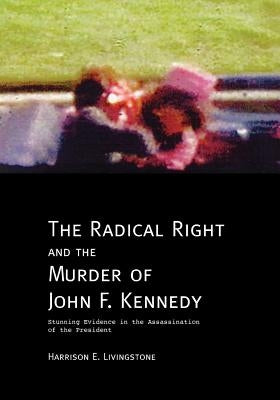 The Radical Right and the Murder of John F. Kennedy: Stunning Evidence in the Assassination of the President by Livingstone, Harrison E.