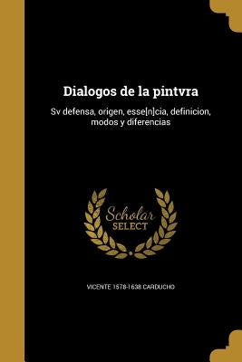 Dialogos de la pintvra: Sv defensa, origen, esse[n]cia, definicion, modos y diferencias by Carducho, Vicente 1578-1638