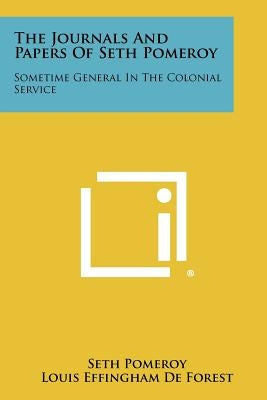 The Journals And Papers Of Seth Pomeroy: Sometime General In The Colonial Service by Pomeroy, Seth