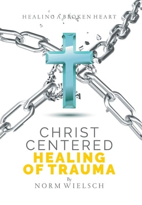 Christ Centered Healing of Trauma by Wielsch, Norm