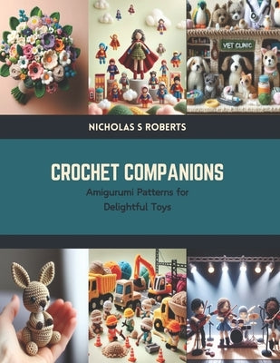 Crochet Companions: Amigurumi Patterns for Delightful Toys by Roberts, Nicholas S.