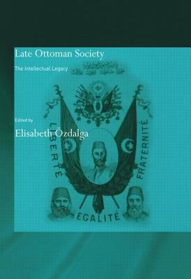 Late Ottoman Society: The Intellectual Legacy by Ãzdalga, Elisabeth
