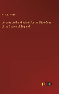 Lessons on the Kingdom, for the Little Ones of the Church of England by Proby, W. H. B.