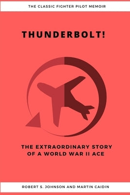 Thunderbolt! The Extraordinary Story of a World War II Ace by Johnson, Robert S.
