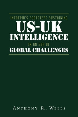 Intrepid's Footsteps Sustaining US-UK Intelligence in an Era of Global Challenges by Wells, Anthony R.