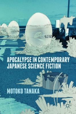 Apocalypse in Contemporary Japanese Science Fiction by Tanaka, M.