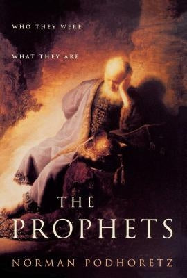 The Prophets: Who They Were, What They Are by Podhoretz, Norman