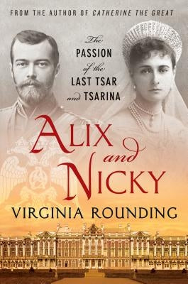 Alix and Nicky: The Passion of the Last Tsar and Tsarina by Rounding, Virginia