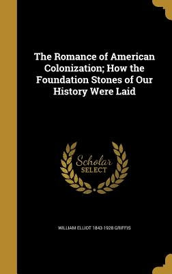 The Romance of American Colonization; How the Foundation Stones of Our History Were Laid by Griffis, William Elliot 1843-1928