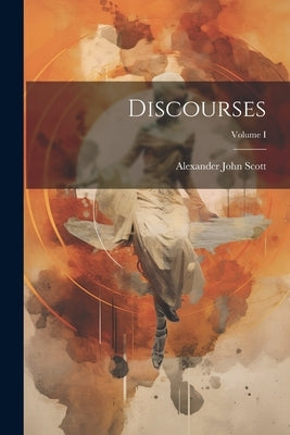 Discourses; Volume I by Scott, Alexander John