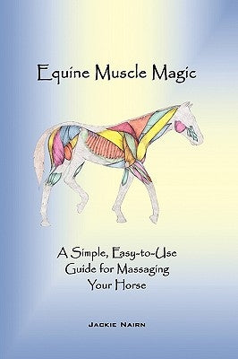 Equine Muscle Magic: A Simple, Easy-To-Use Guide for Massaging Your Horse. by Jackie Nairn, Nairn