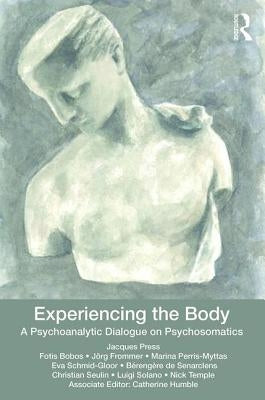 Experiencing the Body: A Psychoanalytic Dialogue on Psychosomatics by Press, Jacques