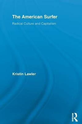 The American Surfer: Radical Culture and Capitalism by Lawler, Kristin