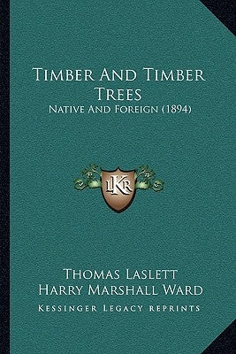 Timber And Timber Trees: Native And Foreign (1894) by Laslett, Thomas