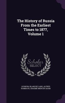 The History of Russia From the Earliest Times to 1877, Volume 1 by Lang, Leonora Blanche