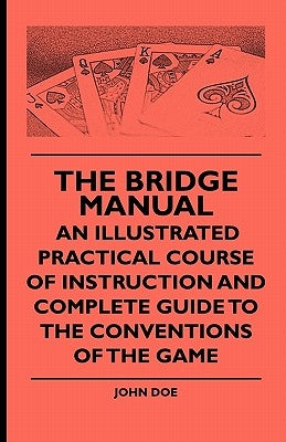 The Bridge Manual - An Illustrated Practical Course of Instruction and Complete Guide to the Conventions of the Game by Doe, John