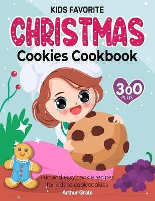 Kids Favorite Christmas Cookies Cookbook: 300+ Fun and easy cookie recipes for kids to cook cookies by Grate, Arthur