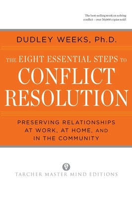 The Eight Essential Steps to Conflict Resolution: Preseverving Relationships at Work, at Home, and in the Community by Weeks, Dudley