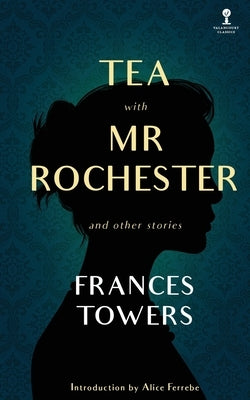 Tea with Mr. Rochester and Other Stories by Towers, Frances