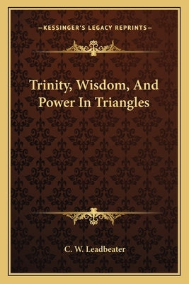 Trinity, Wisdom, And Power In Triangles by Leadbeater, C. W.