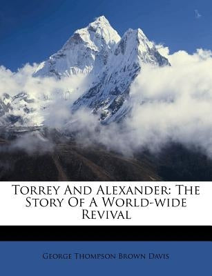 Torrey and Alexander: The Story of a World-Wide Revival by George Thompson Brown Davis
