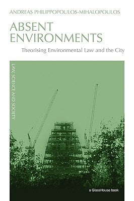 Absent Environments: Theorising Environmental Law and the City by Philippopoulos-Mihalopoulos, Andreas